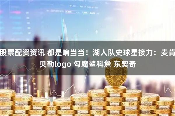 股票配资资讯 都是响当当！湖人队史球星接力：麦肯贝勒logo 勾魔鲨科詹 东契奇