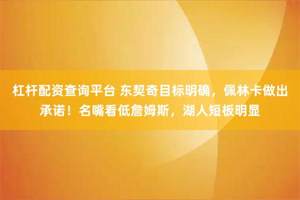 杠杆配资查询平台 东契奇目标明确，佩林卡做出承诺！名嘴看低詹姆斯，湖人短板明显